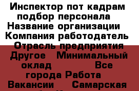 Инспектор пот кадрам подбор персонала › Название организации ­ Компания-работодатель › Отрасль предприятия ­ Другое › Минимальный оклад ­ 21 000 - Все города Работа » Вакансии   . Самарская обл.,Кинель г.